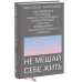 Не мешай себе жить. Как справиться со страхом, обидой, чувством вины, прокрастинацией и другими ...