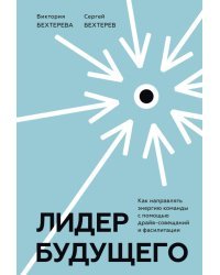 Лидер будущего. Как направлять энергию команды с помощью драйв-совещаний и фасилитации