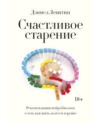 Счастливое старение. Рекомендации нейробиолога о том, как жить долго и хорошо