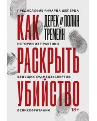 Как раскрыть убийство. Истории из практики ведущих судмедэкспертов Великобритании