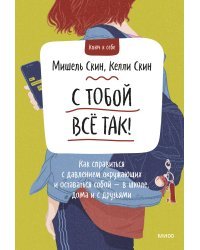 С тобой всё так! Как справиться с давлением окружающих и оставаться собой — в школе, дома и с друзьями