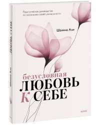 Безусловная любовь к себе. Практическое руководство по осознанию своей уникальности