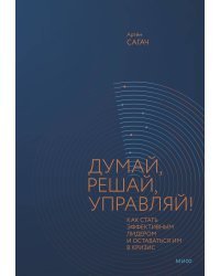 Думай, решай, управляй! Как стать эффективным лидером и оставаться им в кризис