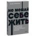 Не мешай себе жить. Как справиться с проявлениями саморазрушительного поведения. NEON Pocketbooks