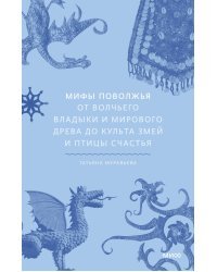 Мифы Поволжья. От Волчьего владыки и Мирового древа до культа змей и птицы счастья