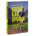 Бегай как профи (даже если ты любитель). Тренировочные планы и профессиональные рекомендации для бегунов любого уровня