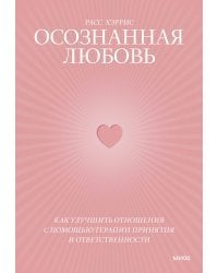 Осознанная любовь. Как улучшить отношения с помощью терапии принятия и ответственности