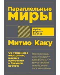 Параллельные миры. Об устройстве мироздания, высших измерениях и будущем Космоса