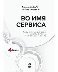 Во имя сервиса.Инструменты и рекомендации,как стать компанией,ориентр-й на клиента