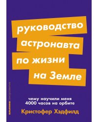 Руководство астронавта по жизни на Земле. Чему научили меня 4000 часов на орбите