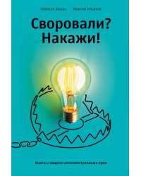 Своровали? Накажи!. Книга о защите интеллектуальных прав