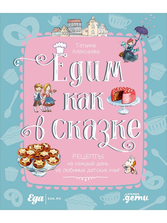 Едим как в сказке. Рецепты на каждый день из любимых детских книг