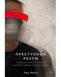 Преступный разум. Судебный психиатр о маньяках, психопатах, убийцах и природе насилия