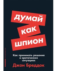 Думай как шпион.Как принимать решения в критических ситуациях