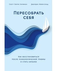 Пересобрать себя. Как восстановиться после психологической травмы и стать сильнее