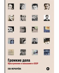 Громкие дела:Преступления и наказания в СССР