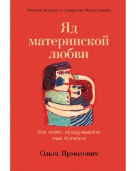 Яд материнской любви:Как мама придумывала мне болезни.Личная история о синдроме Мюнхгаузена