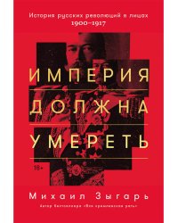 Империя должна умереть. История русских революций в лицах. 1900-1917