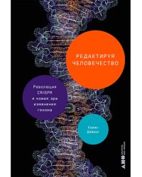 Редактируя человечество. Революция CRISPR и новая эра изменения генома