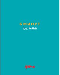 6 минут для детей.(бирюз.)Ежедневник.Первый мотивационный ежедневник ребенка