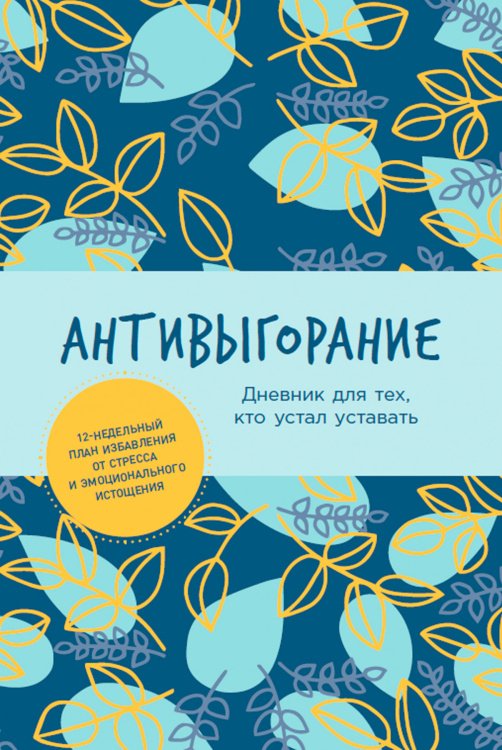 Антивыгорание:Дневник для тех,кто устал уставать.12-недельный план избавления от стресса и эмоц