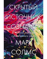 Скрытый источник сознания. В поисках природы субъективного опыта