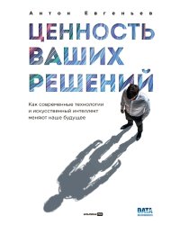 Ценность ваших решений. Как современные технологии и искусственный интеллект меняют наше будущее