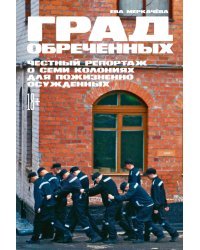 Град обреченных. Честный репортаж о семи колониях для пожизненно осужденных