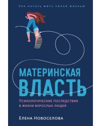 Материнская власть. Психологические последствия в жизни взрослых людей. Как начать жить своей жизнью