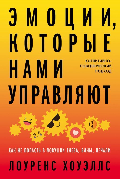 Эмоции, которые нами управляют. Как не попасть в ловушки гнева, вины, печали. Когнитивно-поведенческий подход