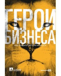 Герои бизнеса.Как создать систему из хаоса