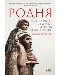 Родня:Жизнь,любовь,искусство и смерть неандертальцев