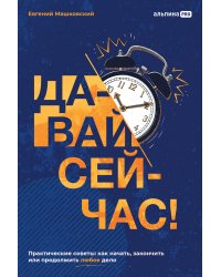 Давай сейчас!Практические советы:как начать,закончить или продолжить любое дело