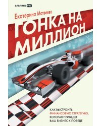 Гонка на миллион.Как вырастить финансовую стратегию,которая приведет ваш бизнес к победе