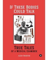 If These Bodies Could Talk. True Tales of a Medical Examiner