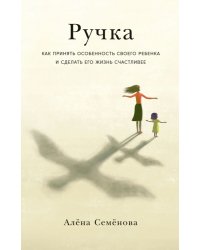 Ручка:Как принять особенность своего ребенка и сделать его жизнь счастливее