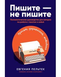 Пишите – не пишите. Психологическое руководство для авторов по работе с текстом и собой  