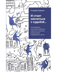 И стоит нянчиться с судьбой…. Стихотворения, поэтические портреты известных личностей, размышления, поздравления, шутки