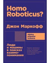 Homo Roboticus?. Люди и машины в поисках взаимопонимания