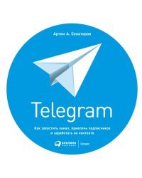 Telegram. Как запустить канал, привлечь подписчиков и заработать на контенте