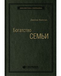 Богатство семьи. Как сохранить в семье человеческий, интеллектуальный и финансовые капиталы. Том 38 (Библиотека Сбера)