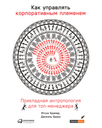 Как управлять корпоративным племенем.Прикладная антропология для топ-менеджера