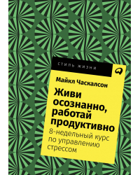 Живи осознанно, работай продуктивно. 8-недельный курс по управлению стрессом