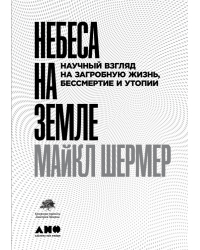 Небеса на земле:. Научный взгляд на загробную жизнь, бессмертие и утопии