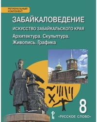 Забайкаловедение. Искусство Забайкальского края. Архитектура. Скульптура. Живопись. Графика. 8 класс