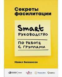 Секреты фасилитации.Smart руководство по работе с группами