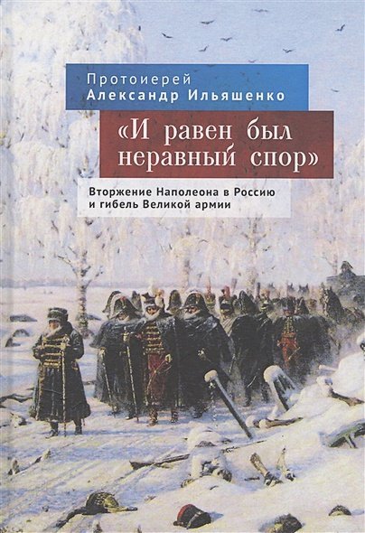 И равен был неравный спор.Вторжение Наполеона в Россию и гибель Великой армии (16+)