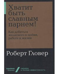 Хватит быть славным парнем!Как добиться желаемого в любви,работе и жизни