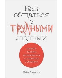 Как общаться с трудными людьми.Слышать,понимать,договариваться и справляться с эмоциями