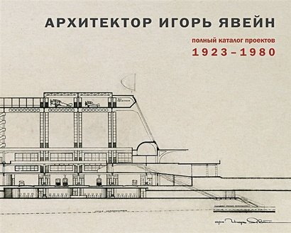 Архитектор Игорь Явейн.Полный каталог проектов 1923-1980